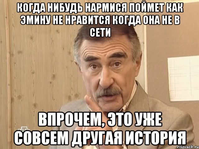 когда нибудь нармися поймет как эмину не нравится когда она не в сети впрочем, это уже совсем другая история, Мем Каневский (Но это уже совсем другая история)