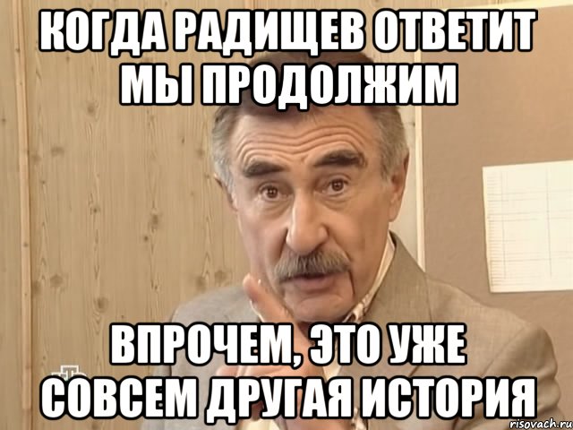 когда радищев ответит мы продолжим впрочем, это уже совсем другая история, Мем Каневский (Но это уже совсем другая история)