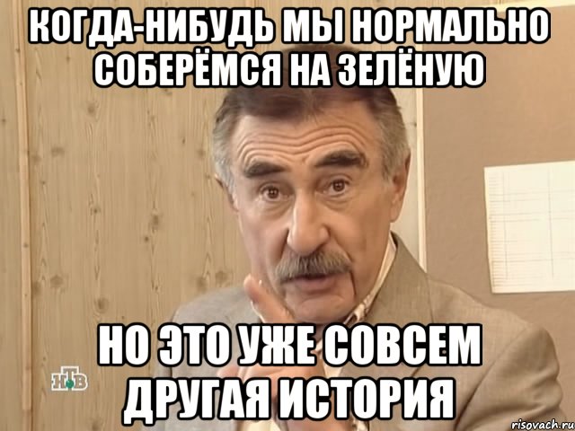 когда-нибудь мы нормально соберёмся на зелёную но это уже совсем другая история, Мем Каневский (Но это уже совсем другая история)