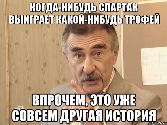 когда-нибудь спартак выиграет какой-нибудь трофей впрочем, это уже совсем другая история, Мем Каневский (Но это уже совсем другая история)