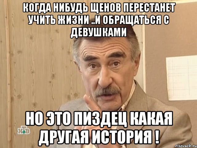 когда нибудь щенов перестанет учить жизни ..и обращаться с девушками но это пиздец какая другая история !, Мем Каневский (Но это уже совсем другая история)