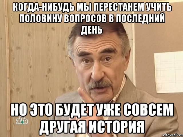 когда-нибудь мы перестанем учить половину вопросов в последний день но это будет уже совсем другая история, Мем Каневский (Но это уже совсем другая история)