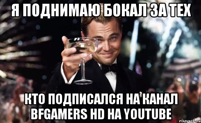 я поднимаю бокал за тех кто подписался на канал bfgamers hd на youtube, Мем Великий Гэтсби (бокал за тех)