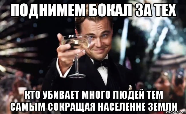 поднимем бокал за тех кто убивает много людей тем самым сокращая население земли, Мем Великий Гэтсби (бокал за тех)