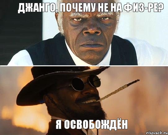 Джанго, почему не на физ-ре? Я освобождён