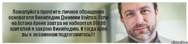 Пожалуйста прочтите: личное обращение основателя Википедии Джимми Уэйлса. Если на Астана Арене завтра не наберется 30000 зрителей я закрою Википедию. И тогда хрен вы к экзаменам подготовитесь!!!, Комикс Джимми