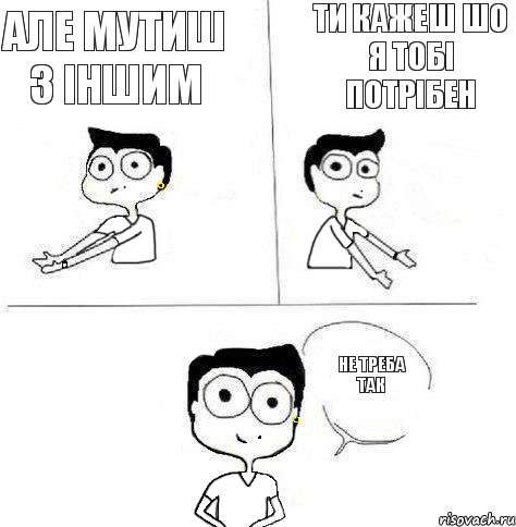 ти кажеш шо я тобі потрібен але мутиш з іншим не треба так, Комикс Ебанутая