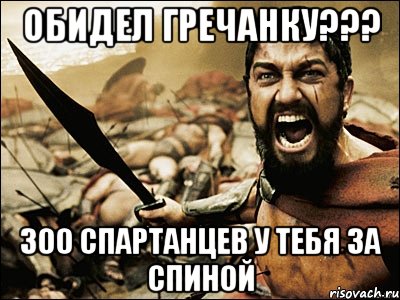 обидел гречанку??? 300 спартанцев у тебя за спиной, Мем Это Спарта