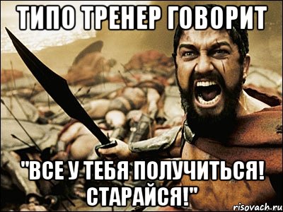 типо тренер говорит "все у тебя получиться! старайся!", Мем Это Спарта