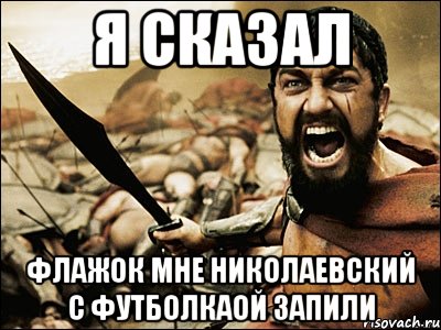 я сказал флажок мне николаевский с футболкаой запили, Мем Это Спарта