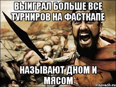 выиграл больше все турниров на фасткапе называют дном и мясом, Мем Это Спарта