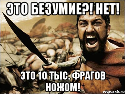 это безумие?! нет! это 10 тыс. фрагов ножом!, Мем Это Спарта