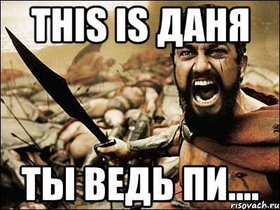 this is даня ты ведь пи...., Мем Это Спарта