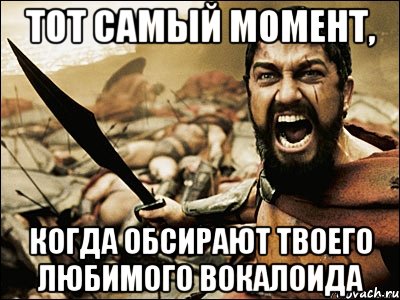 тот самый момент, когда обсирают твоего любимого вокалоида, Мем Это Спарта