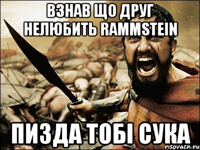 взнав що друг нелюбить rammstein пизда тобі сука, Мем Это Спарта