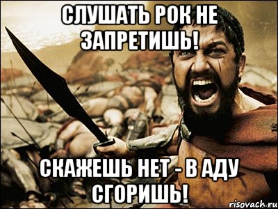 слушать рок не запретишь! скажешь нет - в аду сгоришь!, Мем Это Спарта