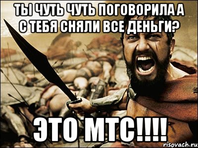 ты чуть чуть поговорила а с тебя сняли все деньги? это мтс!!!, Мем Это Спарта