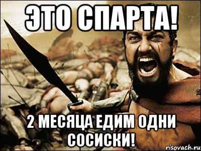 это спарта! 2 месяца едим одни сосиски!, Мем Это Спарта