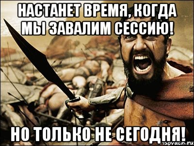 настанет время, когда мы завалим сессию! но только не сегодня!, Мем Это Спарта