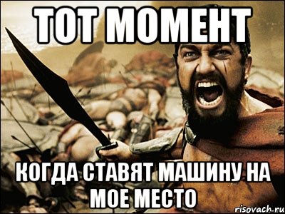 тот момент когда ставят машину на мое место, Мем Это Спарта