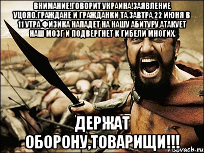 внимание!говорит украина!заявление уцояо.граждане и гражданки та.завтра,22 июня в 11 утра физика нападет на нашу абитуру,атакует наш мозг и подвергнет к гибели многих. держат оборону,товарищи!!!, Мем Это Спарта