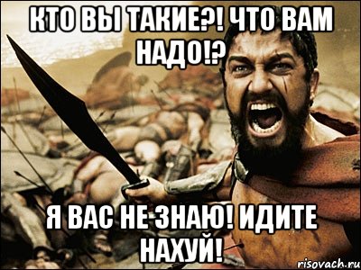 кто вы такие?! что вам надо!? я вас не знаю! идите нахуй!