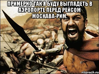 примерно так я буду выглядеть в аэропорте перед рейсом москава-рим. , Мем Это Спарта