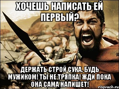 хочешь написать ей первый? держать строй сука, будь мужиком! ты не тряпка! жди пока она сама напишет!, Мем Это Спарта