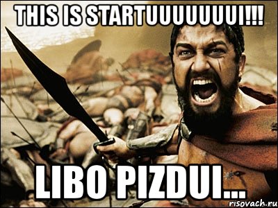 this is startuuuuuuui!!! libo pizdui..., Мем Это Спарта