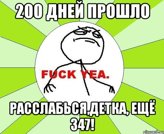 200 дней прошло расслабься,детка, ещё 347!, Мем фак е