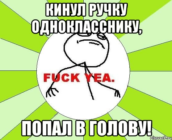 кинул ручку однокласснику, попал в голову!, Мем фак е