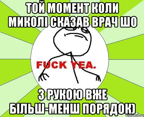 той момент коли миколі сказав врач шо з рукою вже більш-менш порядок), Мем фак е
