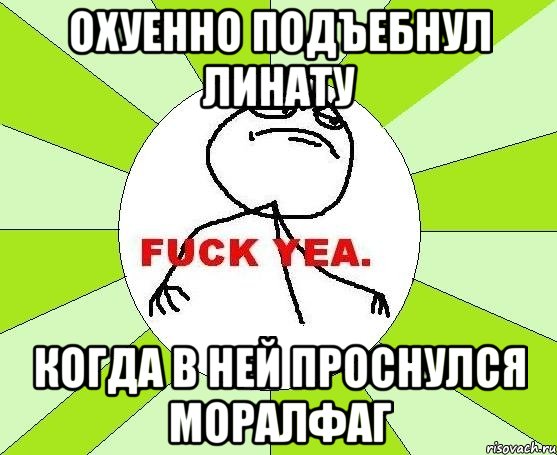 охуенно подъебнул линату когда в ней проснулся моралфаг