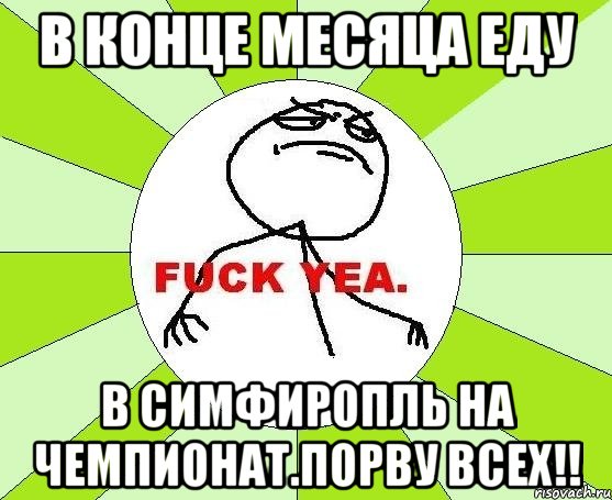 в конце месяца еду в симфиропль на чемпионат.порву всех!!