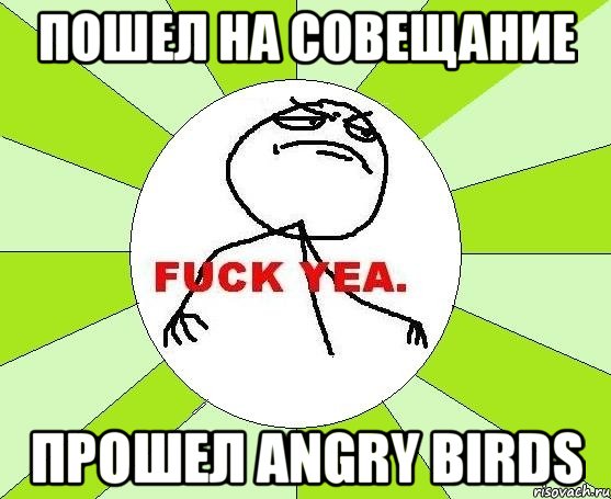 пошел на совещание прошел angry birds, Мем фак е