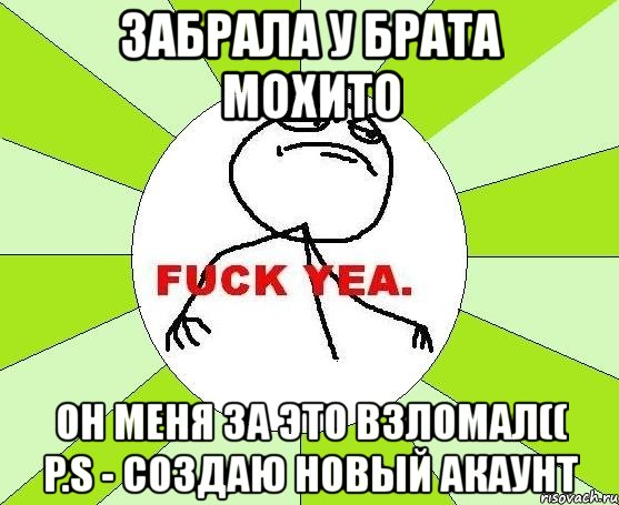 забрала у брата мохито он меня за это взломал(( p.s - создаю новый акаунт, Мем фак е