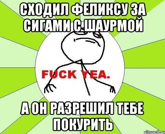 сходил феликсу за сигами с шаурмой а он разрешил тебе покурить, Мем фак е