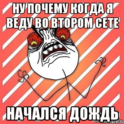 ну почему когда я веду во втором сете начался дождь