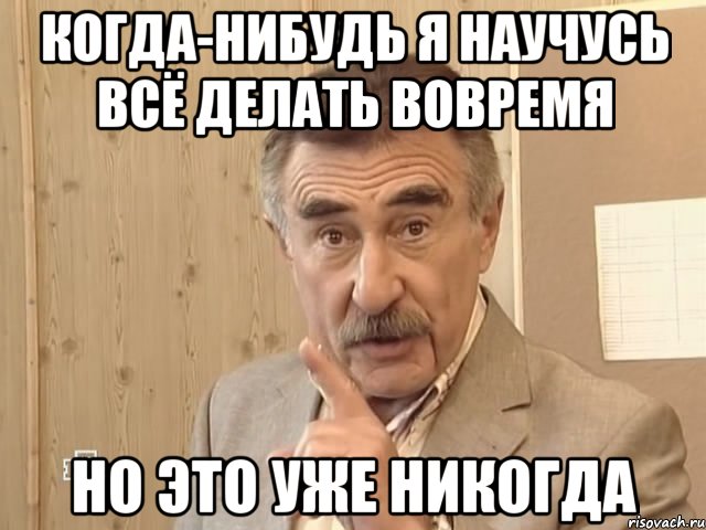 когда-нибудь я научусь всё делать вовремя но это уже никогда, Мем Каневский (Но это уже совсем другая история)