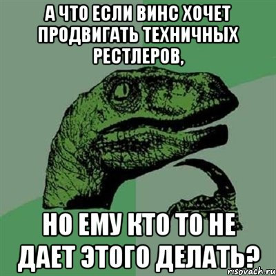 а что если винс хочет продвигать техничных рестлеров, но ему кто то не дает этого делать?, Мем Филосораптор