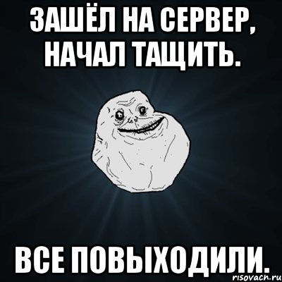 зашёл на сервер, начал тащить. все повыходили., Мем Forever Alone