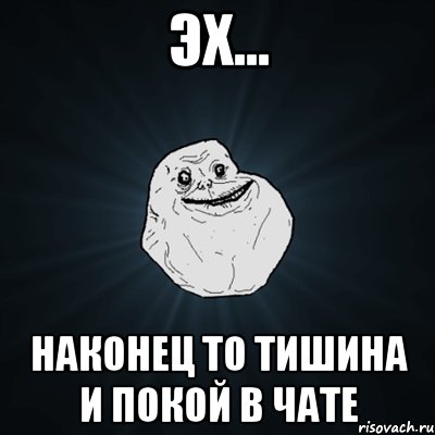 эх... наконец то тишина и покой в чате, Мем Forever Alone