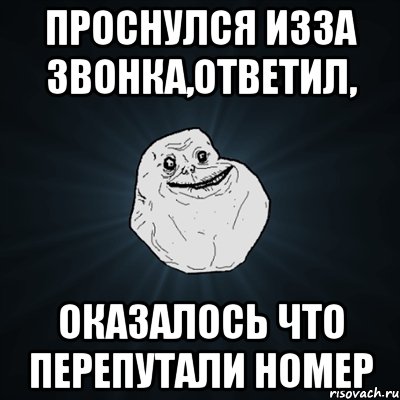 проснулся изза звонка,ответил, оказалось что перепутали номер, Мем Forever Alone