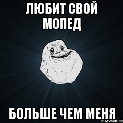 любит свой мопед больше чем меня, Мем Forever Alone