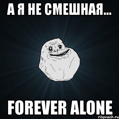 а я не смешная... forever alone, Мем Forever Alone