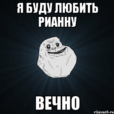 я буду любить рианну вечно, Мем Forever Alone