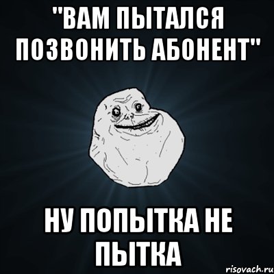 "вам пытался позвонить абонент" ну попытка не пытка, Мем Forever Alone