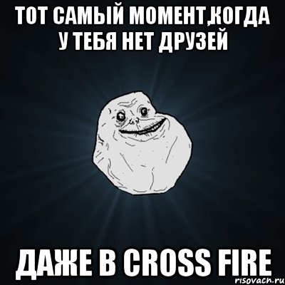 тот самый момент,когда у тебя нет друзей даже в cross fire, Мем Forever Alone