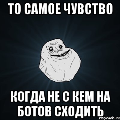 то самое чувство когда не с кем на ботов сходить, Мем Forever Alone