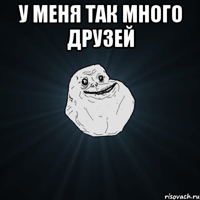 у меня так много друзей , Мем Forever Alone